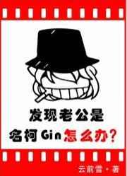 发现老公是名柯Gin怎么办